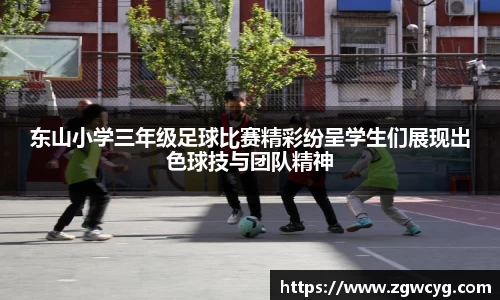 东山小学三年级足球比赛精彩纷呈学生们展现出色球技与团队精神