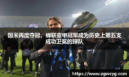 国米再度夺冠，蝉联意甲冠军成为历史上第五支成功卫冕的球队