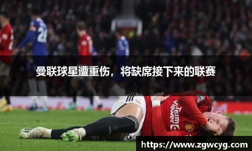曼联球星遭重伤，将缺席接下来的联赛