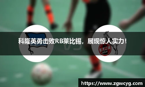 科隆英勇击败RB莱比锡，展现惊人实力！