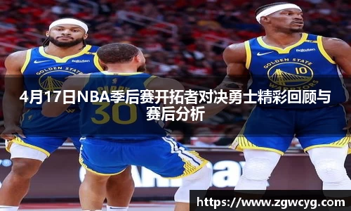 4月17日NBA季后赛开拓者对决勇士精彩回顾与赛后分析