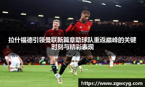 拉什福德引领曼联新篇章助球队重返巅峰的关键时刻与精彩表现