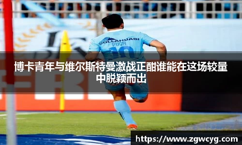 博卡青年与维尔斯特曼激战正酣谁能在这场较量中脱颖而出
