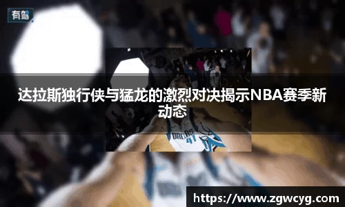 达拉斯独行侠与猛龙的激烈对决揭示NBA赛季新动态