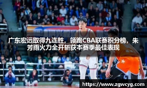 广东宏远取得九连胜，领跑CBA联赛积分榜，朱芳雨火力全开斩获本赛季最佳表现