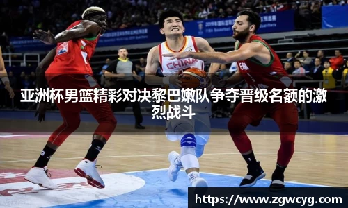 亚洲杯男篮精彩对决黎巴嫩队争夺晋级名额的激烈战斗