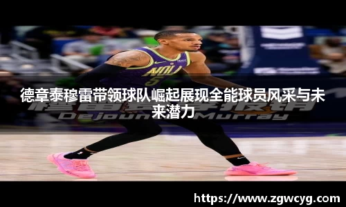 德章泰穆雷带领球队崛起展现全能球员风采与未来潜力