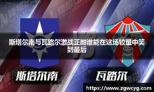斯塔尔南与瓦路尔激战正酣谁能在这场较量中笑到最后