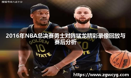 2016年NBA总决赛勇士对阵猛龙精彩录像回放与赛后分析