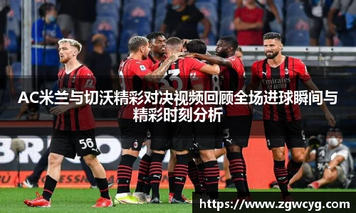 AC米兰与切沃精彩对决视频回顾全场进球瞬间与精彩时刻分析