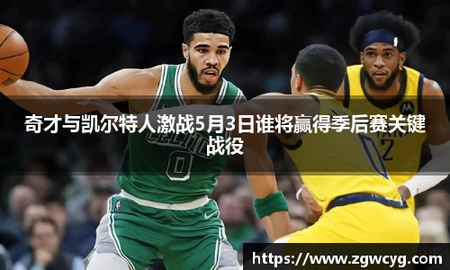 奇才与凯尔特人激战5月3日谁将赢得季后赛关键战役