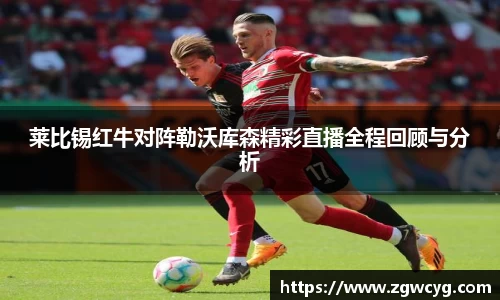 莱比锡红牛对阵勒沃库森精彩直播全程回顾与分析