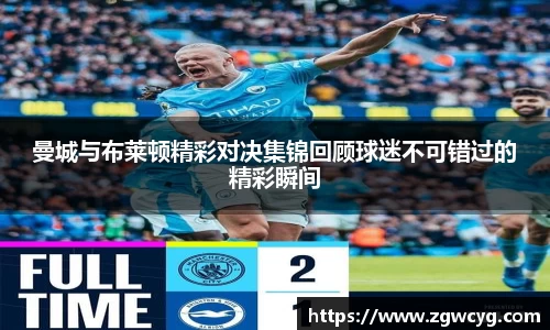 曼城与布莱顿精彩对决集锦回顾球迷不可错过的精彩瞬间