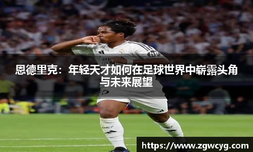 恩德里克：年轻天才如何在足球世界中崭露头角与未来展望