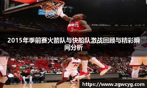2015年季前赛火箭队与快船队激战回顾与精彩瞬间分析