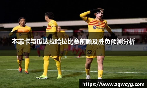 本菲卡与瓜达拉哈拉比赛前瞻及胜负预测分析
