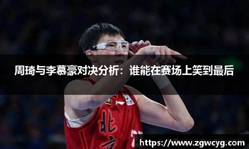 周琦与李慕豪对决分析：谁能在赛场上笑到最后