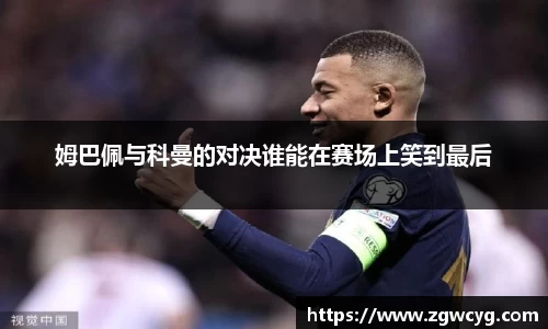 姆巴佩与科曼的对决谁能在赛场上笑到最后
